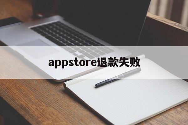 appstore退款失败(appstore退款申请被拒)