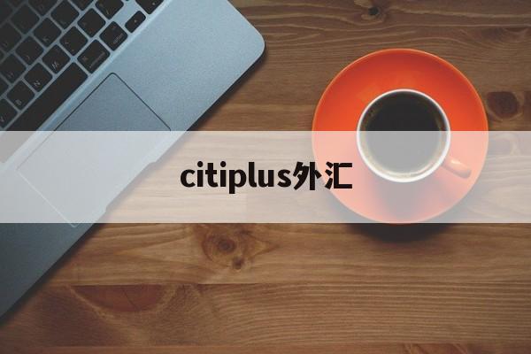 citiplus外汇(triumphfx外汇)