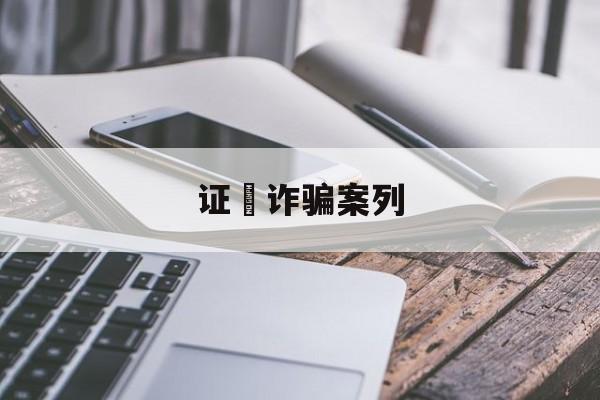 证劵诈骗案列(证券公司诈骗案件100多人)