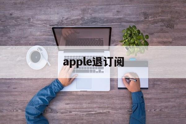 apple退订阅(iphone退订阅)