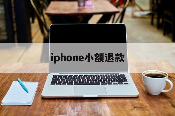 iphone小额退款(苹果退款怎么只能退小额)