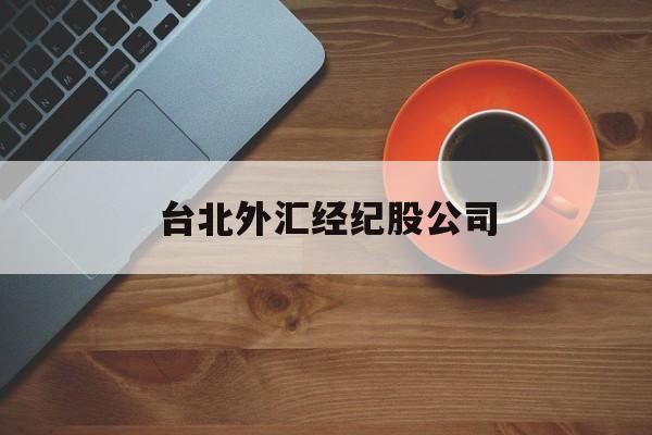 台北外汇经纪股公司(台北外汇经纪股公司怎么样)