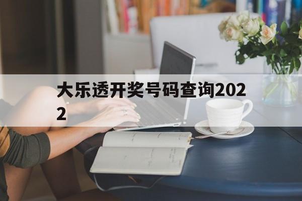 大乐透开奖号码查询2022(大乐透开奖号码查询2024年8月28日开奖结果)