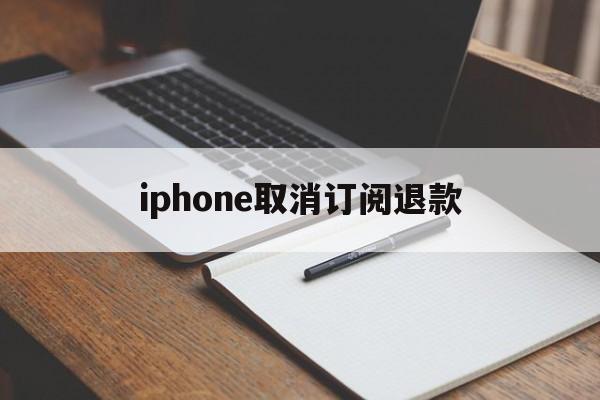 iphone取消订阅退款的简单介绍