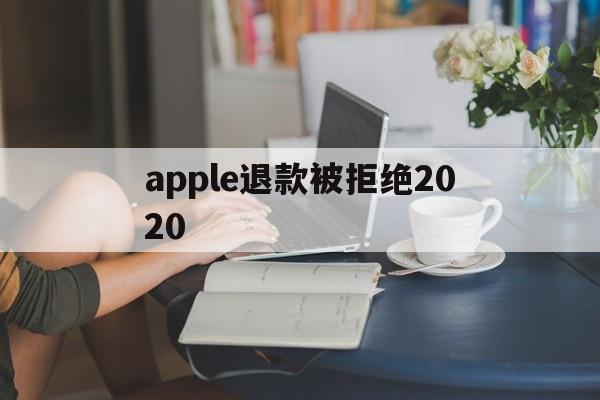 apple退款被拒绝2020(苹果退款两次不符合退款条件怎么办)