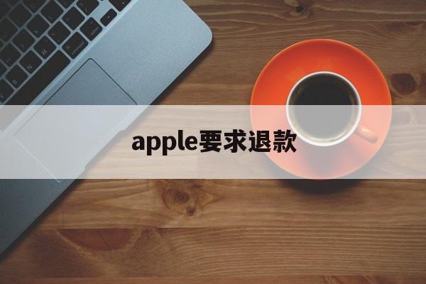 apple要求退款(苹果退款一定成功的理由)