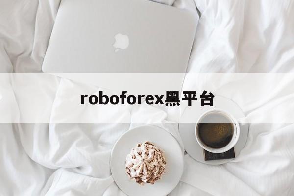 roboforex黑平台(roboforexchina)