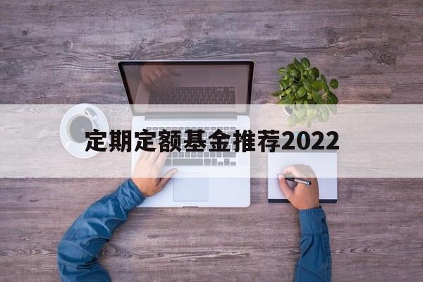 定期定额基金推荐2022(定期定额基金最少购买几个月)