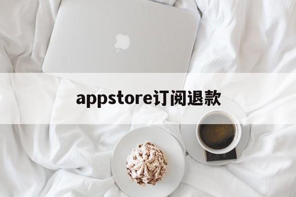 appstore订阅退款(苹果appstore订阅申请退款)